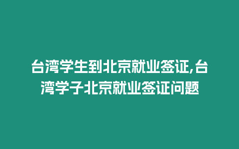 臺灣學生到北京就業簽證,臺灣學子北京就業簽證問題