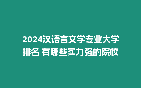 2024漢語言文學(xué)專業(yè)大學(xué)排名 有哪些實力強的院校