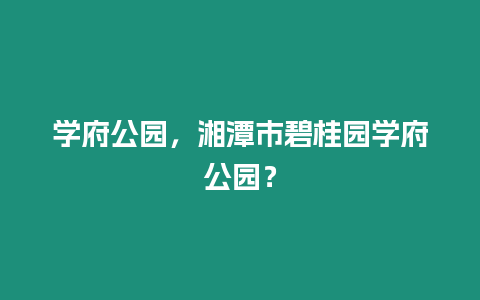 學府公園，湘潭市碧桂園學府公園？