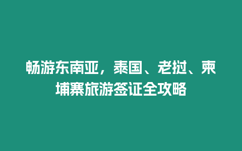 暢游東南亞，泰國、老撾、柬埔寨旅游簽證全攻略