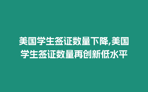 美國學生簽證數量下降,美國學生簽證數量再創新低水平