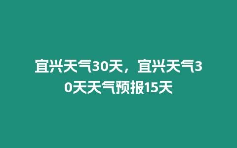 宜興天氣30天，宜興天氣30天天氣預報15天