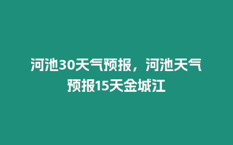 河池30天氣預(yù)報，河池天氣預(yù)報15天金城江