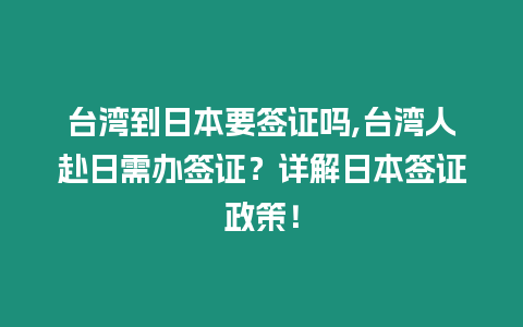 臺灣到日本要簽證嗎,臺灣人赴日需辦簽證？詳解日本簽證政策！