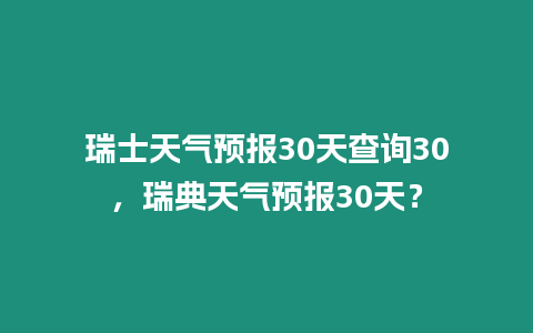 瑞士天氣預報30天查詢30，瑞典天氣預報30天？