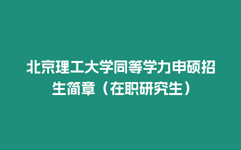 北京理工大學(xué)同等學(xué)力申碩招生簡章（在職研究生）