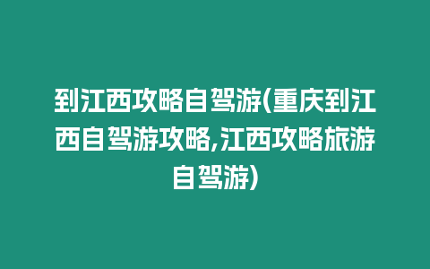 到江西攻略自駕游(重慶到江西自駕游攻略,江西攻略旅游自駕游)