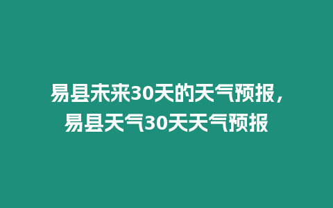 易縣未來30天的天氣預報，易縣天氣30天天氣預報