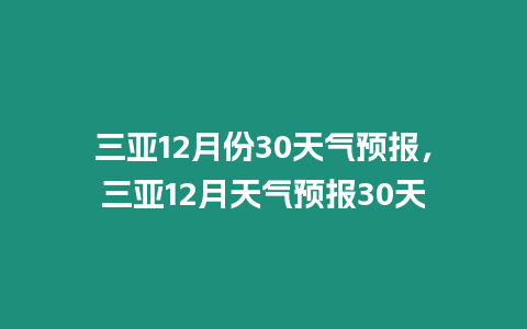 三亞12月份30天氣預報，三亞12月天氣預報30天