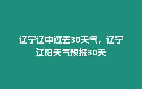 遼寧遼中過去30天氣，遼寧遼陽天氣預報30天