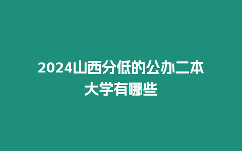 2024山西分低的公辦二本大學有哪些