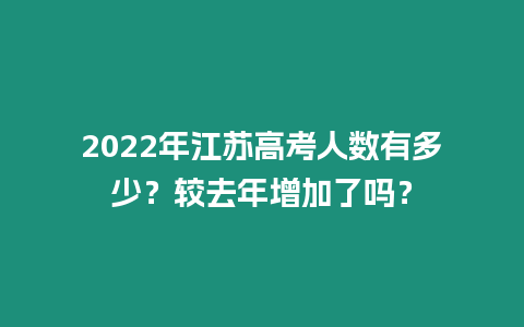 2022年江蘇高考人數有多少？較去年增加了嗎？