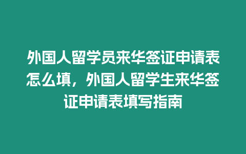 外國人留學員來華簽證申請表怎么填，外國人留學生來華簽證申請表填寫指南