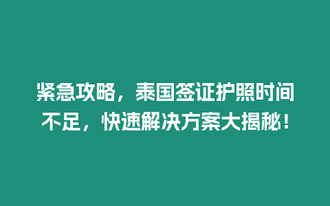 緊急攻略，泰國簽證護照時間不足，快速解決方案大揭秘！