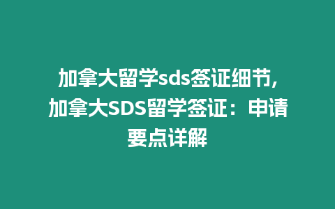 加拿大留學(xué)sds簽證細(xì)節(jié),加拿大SDS留學(xué)簽證：申請(qǐng)要點(diǎn)詳解