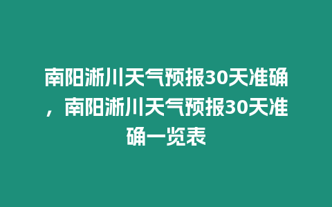 南陽淅川天氣預報30天準確，南陽淅川天氣預報30天準確一覽表