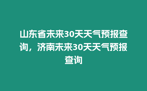 山東省未來30天天氣預報查詢，濟南未來30天天氣預報查詢