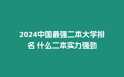 2024中國最強(qiáng)二本大學(xué)排名 什么二本實(shí)力強(qiáng)勁