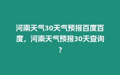 河南天氣30天氣預報百度百度，河南天氣預報30天查詢？