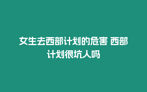 女生去西部計劃的危害 西部計劃很坑人嗎