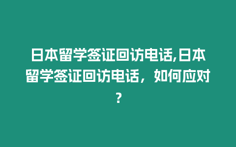 日本留學簽證回訪電話,日本留學簽證回訪電話，如何應對？