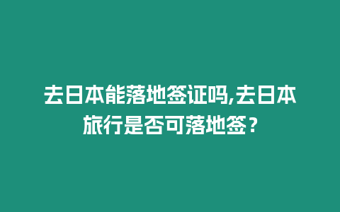 去日本能落地簽證嗎,去日本旅行是否可落地簽？