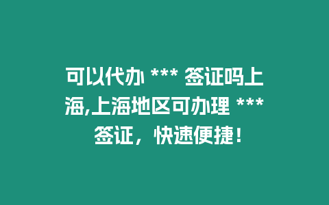 可以代辦 *** 簽證嗎上海,上海地區(qū)可辦理 *** 簽證，快速便捷！