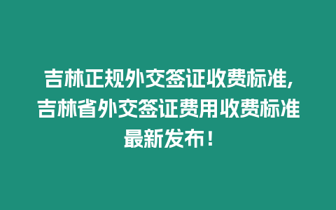 吉林正規外交簽證收費標準,吉林省外交簽證費用收費標準最新發布！