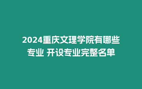 2024重慶文理學(xué)院有哪些專業(yè) 開設(shè)專業(yè)完整名單