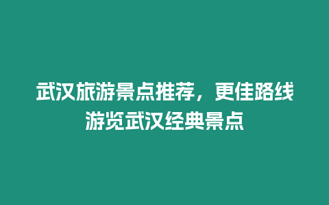 武漢旅游景點推薦，更佳路線游覽武漢經典景點