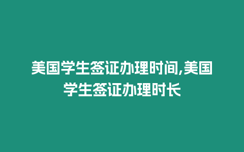 美國(guó)學(xué)生簽證辦理時(shí)間,美國(guó)學(xué)生簽證辦理時(shí)長(zhǎng)