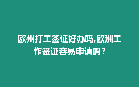 歐州打工簽證好辦嗎,歐洲工作簽證容易申請嗎？