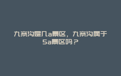 九寨溝是幾a景區，九寨溝屬于5a景區嗎？