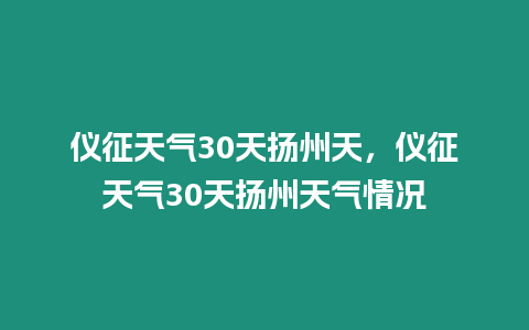 儀征天氣30天揚州天，儀征天氣30天揚州天氣情況