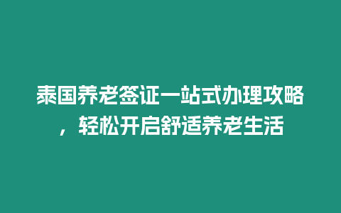 泰國養(yǎng)老簽證一站式辦理攻略，輕松開啟舒適養(yǎng)老生活