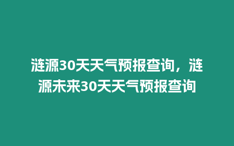 漣源30天天氣預報查詢，漣源未來30天天氣預報查詢