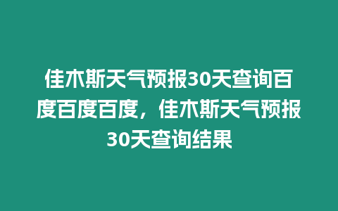 佳木斯天氣預(yù)報30天查詢百度百度百度，佳木斯天氣預(yù)報30天查詢結(jié)果