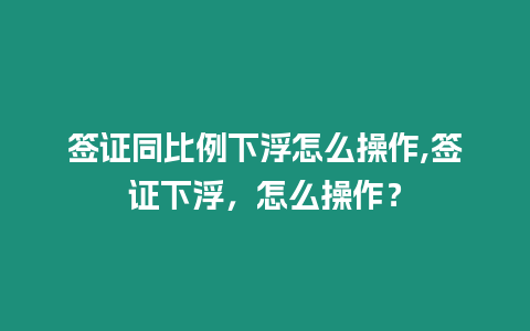 簽證同比例下浮怎么操作,簽證下浮，怎么操作？