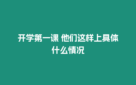 開學第一課 他們這樣上具體什么情況