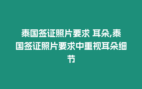 泰國簽證照片要求 耳朵,泰國簽證照片要求中重視耳朵細節