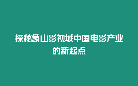 探秘象山影視城中國(guó)電影產(chǎn)業(yè)的新起點(diǎn)