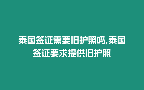 泰國簽證需要舊護照嗎,泰國簽證要求提供舊護照