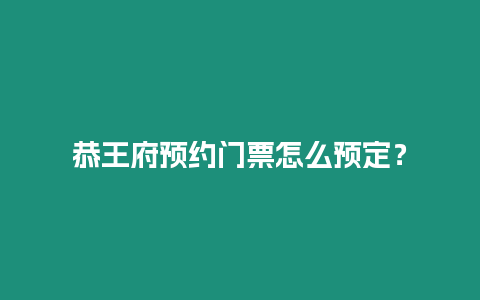 恭王府預約門票怎么預定？