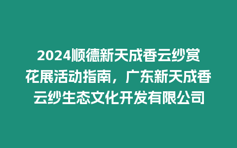 2024順德新天成香云紗賞花展活動指南，廣東新天成香云紗生態文化開發有限公司