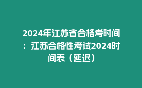 2024年江蘇省合格考時間：江蘇合格性考試2024時間表（延遲）