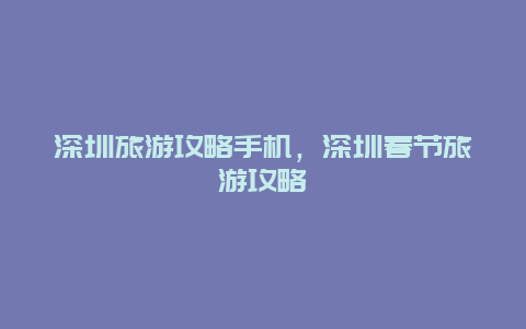 深圳旅游攻略手機，深圳春節旅游攻略