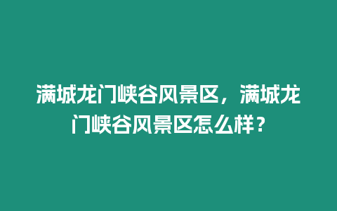 滿城龍門峽谷風(fēng)景區(qū)，滿城龍門峽谷風(fēng)景區(qū)怎么樣？