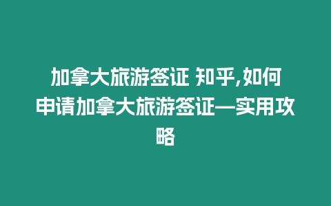 加拿大旅游簽證 知乎,如何申請加拿大旅游簽證—實用攻略