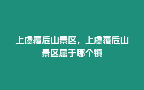 上虞覆卮山景區(qū)，上虞覆卮山景區(qū)屬于哪個(gè)鎮(zhèn)