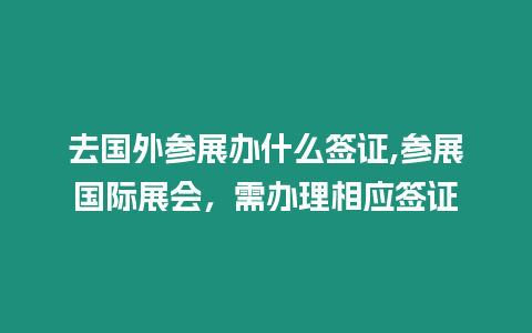 去國外參展辦什么簽證,參展國際展會，需辦理相應簽證